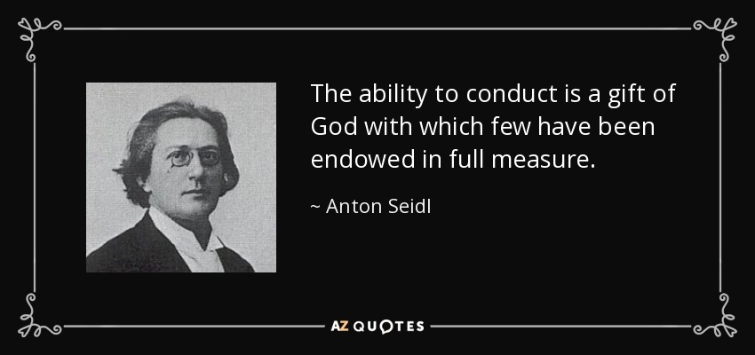 The ability to conduct is a gift of God with which few have been endowed in full measure. - Anton Seidl