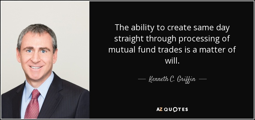 The ability to create same day straight through processing of mutual fund trades is a matter of will. - Kenneth C. Griffin