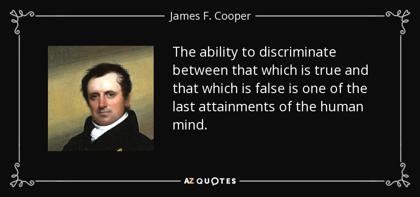 The ability to discriminate between that which is true and that which is false is one of the last attainments of the human mind. - James F. Cooper