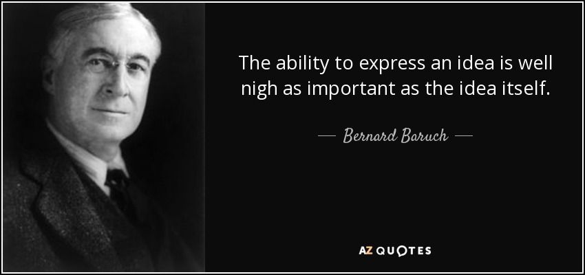 The ability to express an idea is well nigh as important as the idea itself. - Bernard Baruch