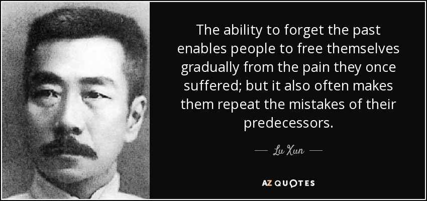 The ability to forget the past enables people to free themselves gradually from the pain they once suffered; but it also often makes them repeat the mistakes of their predecessors. - Lu Xun