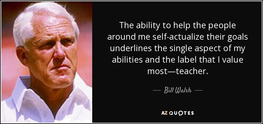 Bill Walsh quote: The ability to help the people around me ...