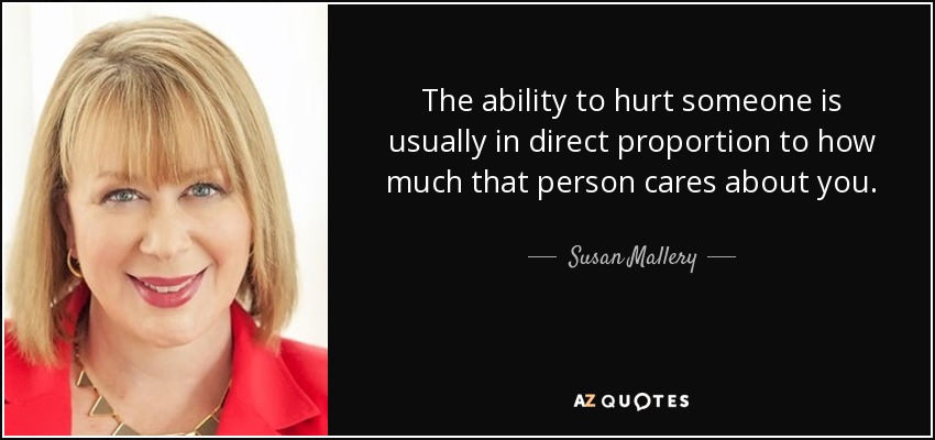 The ability to hurt someone is usually in direct proportion to how much that person cares about you. - Susan Mallery