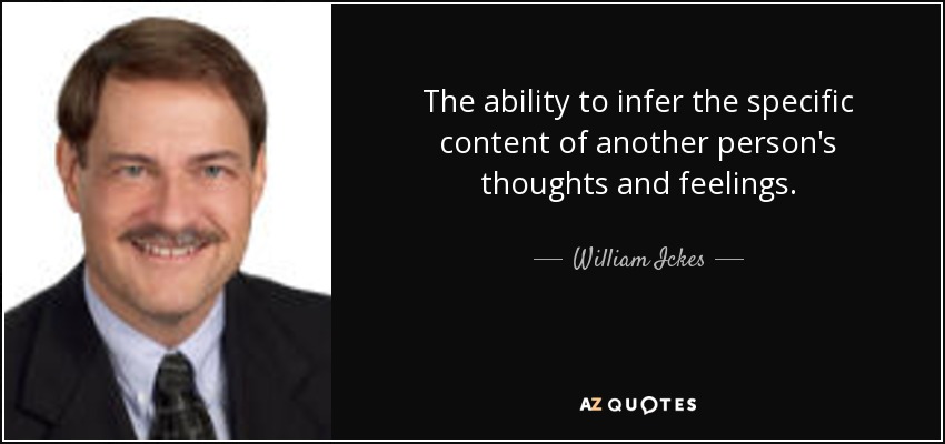 The ability to infer the specific content of another person's thoughts and feelings. - William Ickes