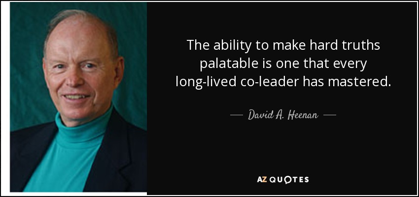 The ability to make hard truths palatable is one that every long-lived co-leader has mastered. - David A. Heenan
