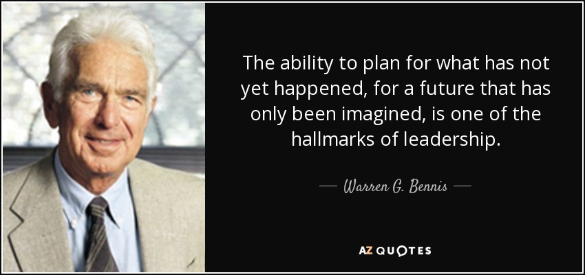 The ability to plan for what has not yet happened, for a future that has only been imagined, is one of the hallmarks of leadership. - Warren G. Bennis