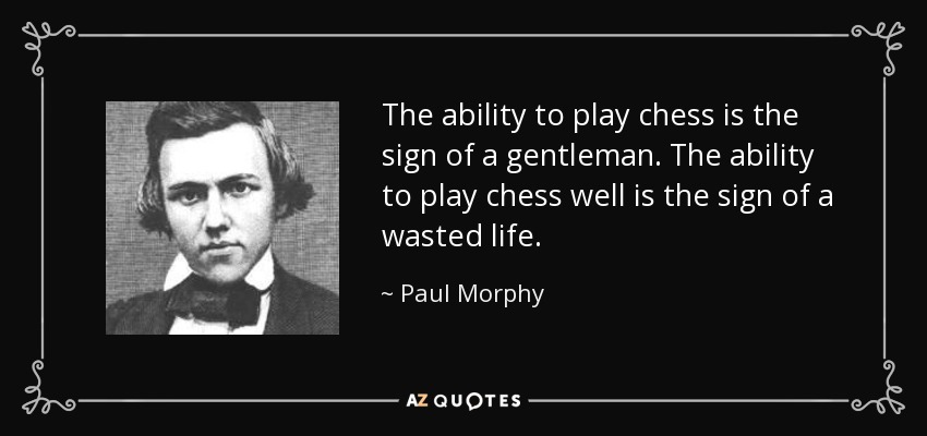 The ability to play chess is the sign of a gentleman. The ability to play chess well is the sign of a wasted life. - Paul Morphy