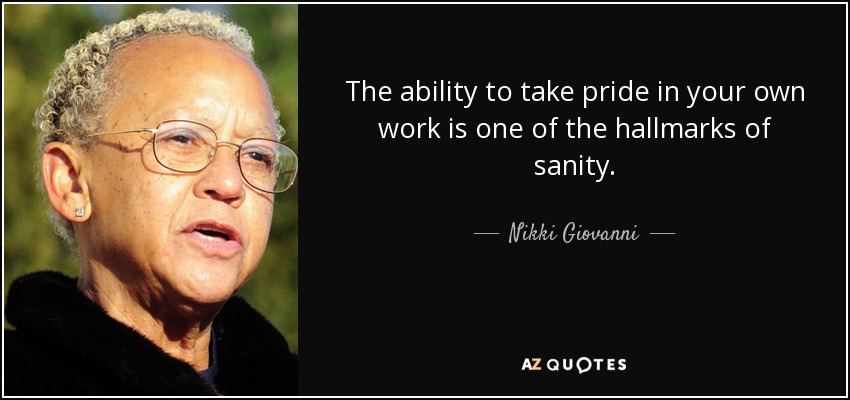 The ability to take pride in your own work is one of the hallmarks of sanity. - Nikki Giovanni