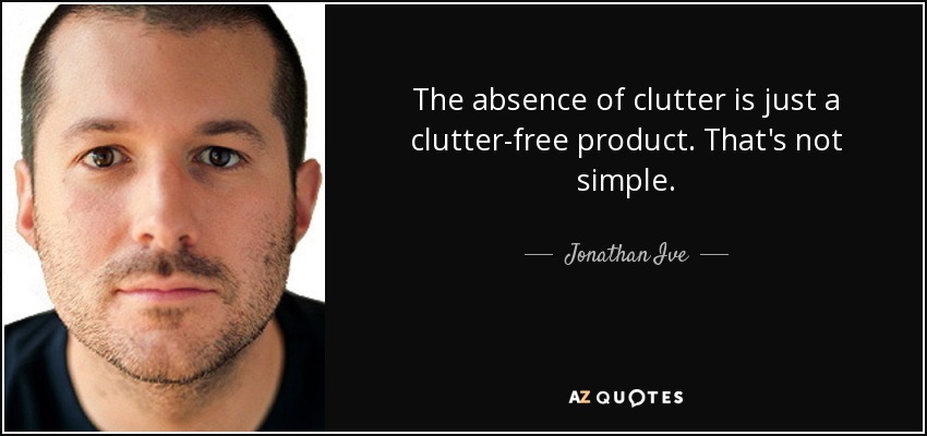 The absence of clutter is just a clutter-free product. That's not simple. - Jonathan Ive