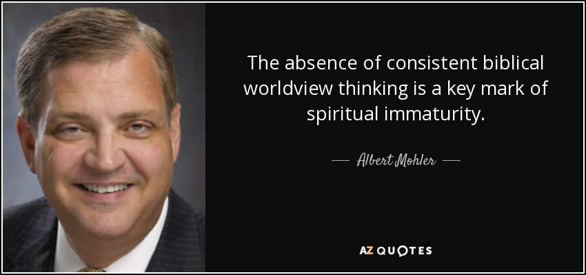 The absence of consistent biblical worldview thinking is a key mark of spiritual immaturity. - Albert Mohler