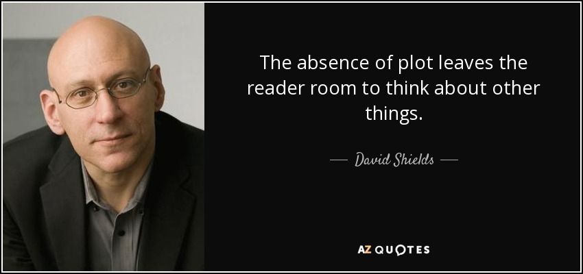 The absence of plot leaves the reader room to think about other things. - David Shields