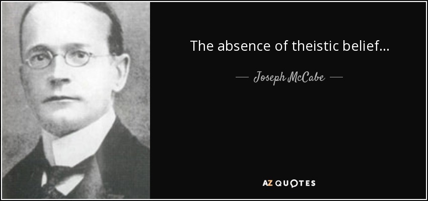 The absence of theistic belief... - Joseph McCabe