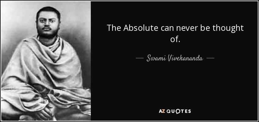 The Absolute can never be thought of. - Swami Vivekananda