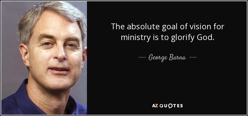 The absolute goal of vision for ministry is to glorify God. - George Barna