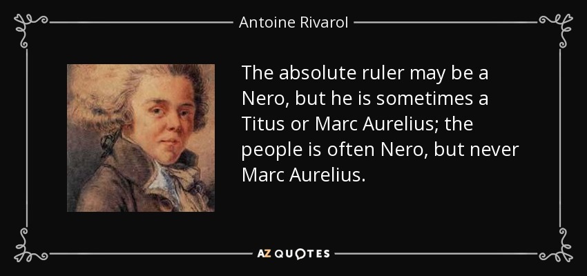 The absolute ruler may be a Nero, but he is sometimes a Titus or Marc Aurelius; the people is often Nero, but never Marc Aurelius. - Antoine Rivarol