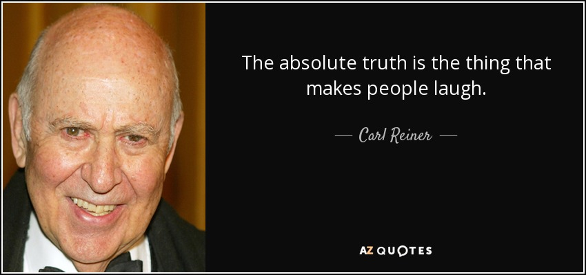 The absolute truth is the thing that makes people laugh. - Carl Reiner