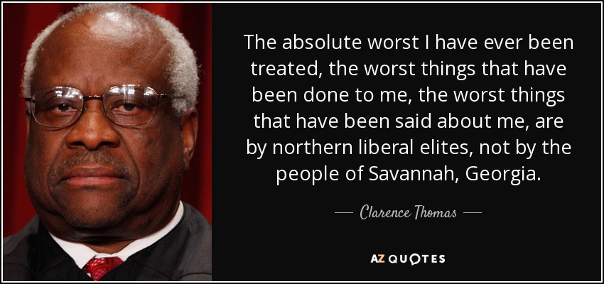 The absolute worst I have ever been treated, the worst things that have been done to me, the worst things that have been said about me, are by northern liberal elites, not by the people of Savannah, Georgia. - Clarence Thomas