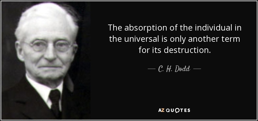 The absorption of the individual in the universal is only another term for its destruction. - C. H. Dodd