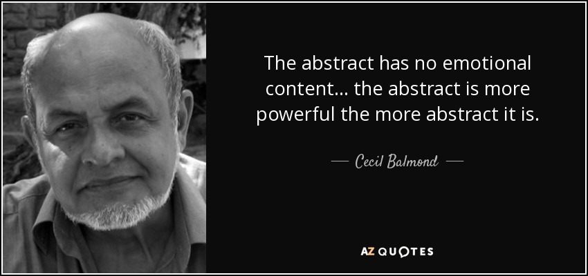 The abstract has no emotional content... the abstract is more powerful the more abstract it is. - Cecil Balmond