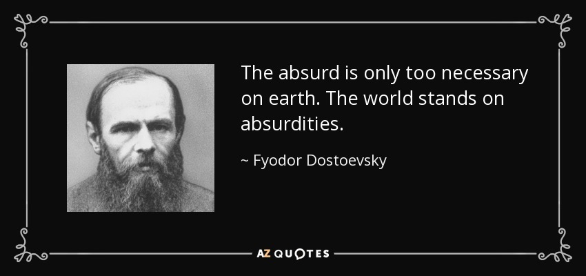 The absurd is only too necessary on earth. The world stands on absurdities. - Fyodor Dostoevsky
