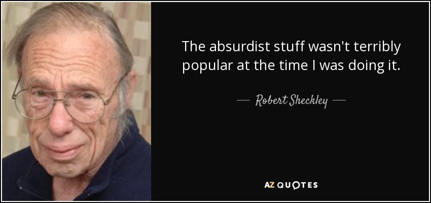 The absurdist stuff wasn't terribly popular at the time I was doing it. - Robert Sheckley
