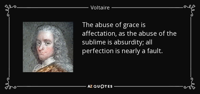 The abuse of grace is affectation, as the abuse of the sublime is absurdity; all perfection is nearly a fault. - Voltaire
