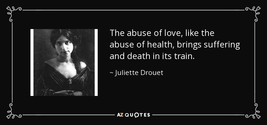 The abuse of love, like the abuse of health, brings suffering and death in its train. - Juliette Drouet