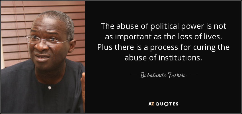 The abuse of political power is not as important as the loss of lives. Plus there is a process for curing the abuse of institutions. - Babatunde Fashola