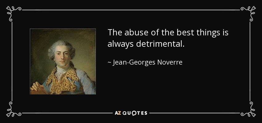 The abuse of the best things is always detrimental. - Jean-Georges Noverre