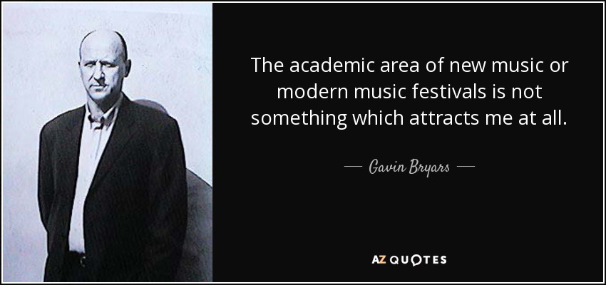 The academic area of new music or modern music festivals is not something which attracts me at all. - Gavin Bryars