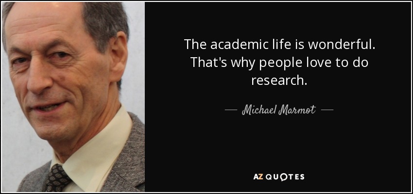 The academic life is wonderful. That's why people love to do research. - Michael Marmot
