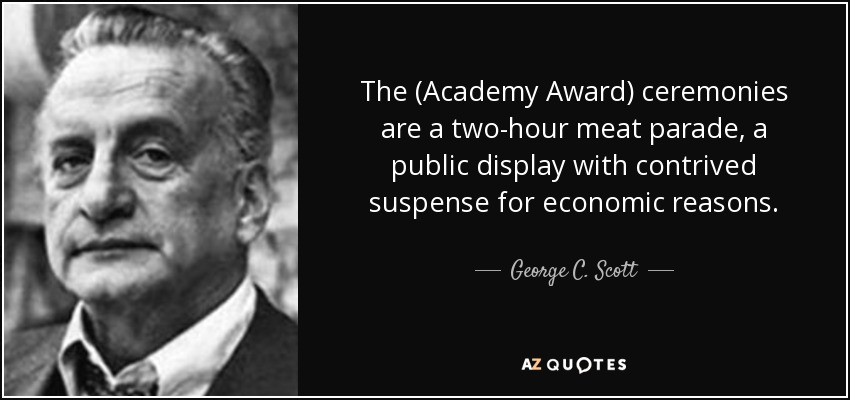 The (Academy Award) ceremonies are a two-hour meat parade, a public display with contrived suspense for economic reasons. - George C. Scott