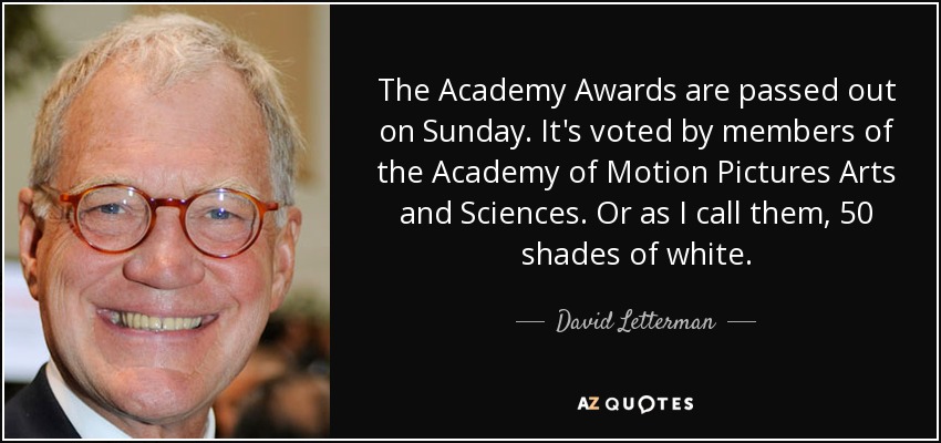 The Academy Awards are passed out on Sunday. It's voted by members of the Academy of Motion Pictures Arts and Sciences. Or as I call them, 50 shades of white. - David Letterman