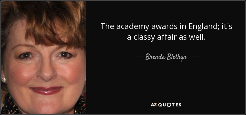 The academy awards in England; it's a classy affair as well. - Brenda Blethyn