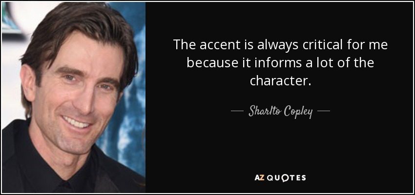 The accent is always critical for me because it informs a lot of the character. - Sharlto Copley