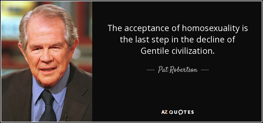 The acceptance of homosexuality is the last step in the decline of Gentile civilization. - Pat Robertson