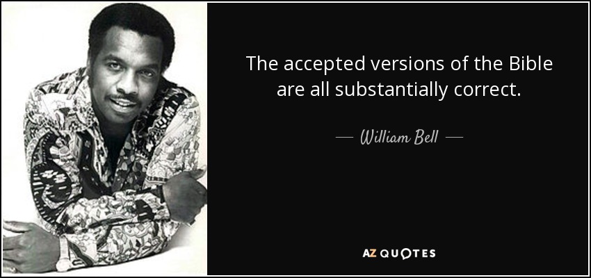 The accepted versions of the Bible are all substantially correct. - William Bell