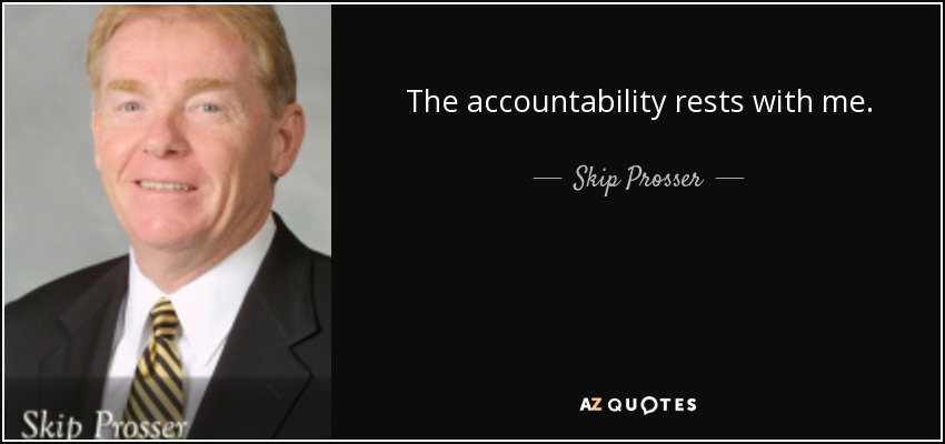 The accountability rests with me. - Skip Prosser