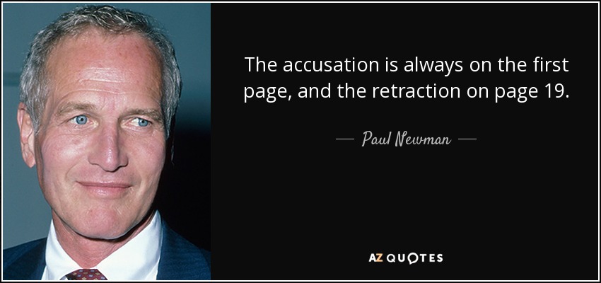 The accusation is always on the first page, and the retraction on page 19. - Paul Newman