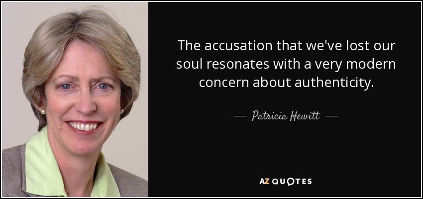 The accusation that we've lost our soul resonates with a very modern concern about authenticity. - Patricia Hewitt