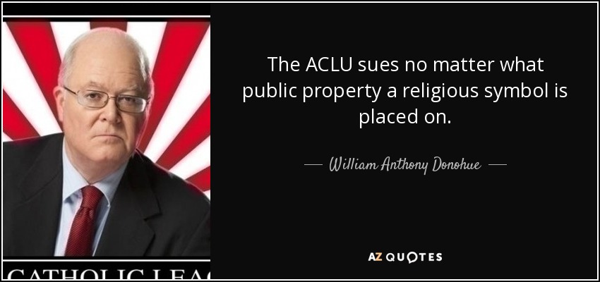 The ACLU sues no matter what public property a religious symbol is placed on. - William Anthony Donohue