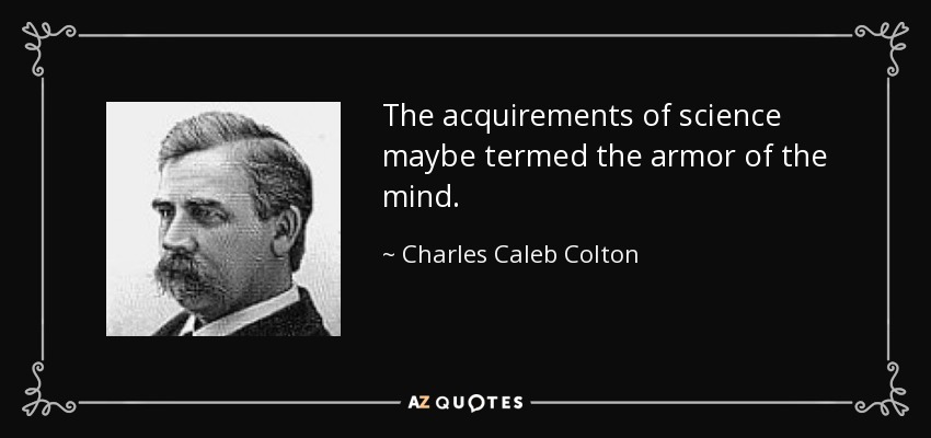 The acquirements of science maybe termed the armor of the mind. - Charles Caleb Colton