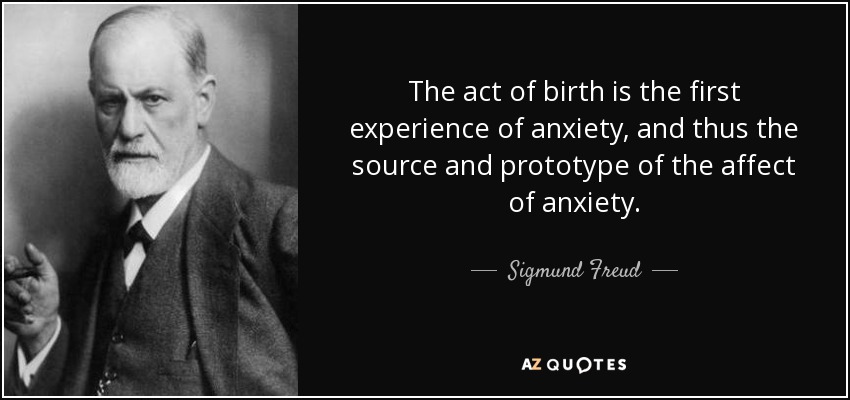 The act of birth is the first experience of anxiety, and thus the source and prototype of the affect of anxiety. - Sigmund Freud