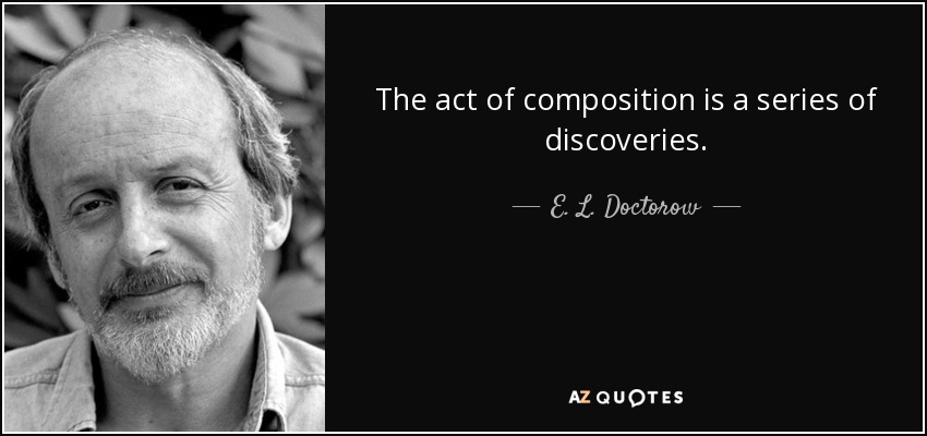 The act of composition is a series of discoveries. - E. L. Doctorow