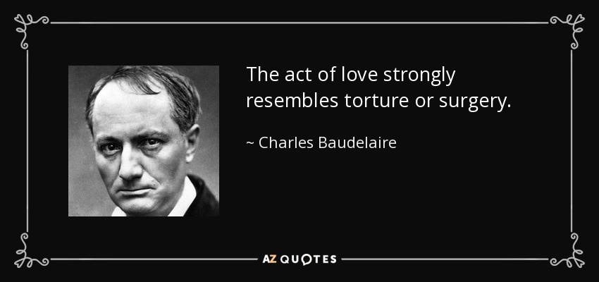 The act of love strongly resembles torture or surgery. - Charles Baudelaire