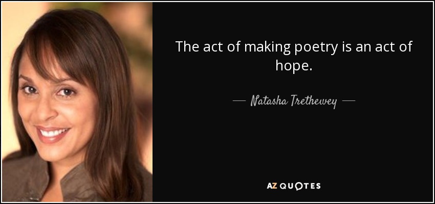 The act of making poetry is an act of hope. - Natasha Trethewey