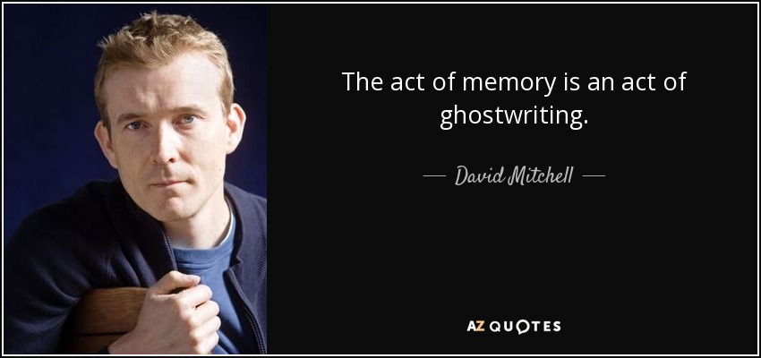 The act of memory is an act of ghostwriting. - David Mitchell