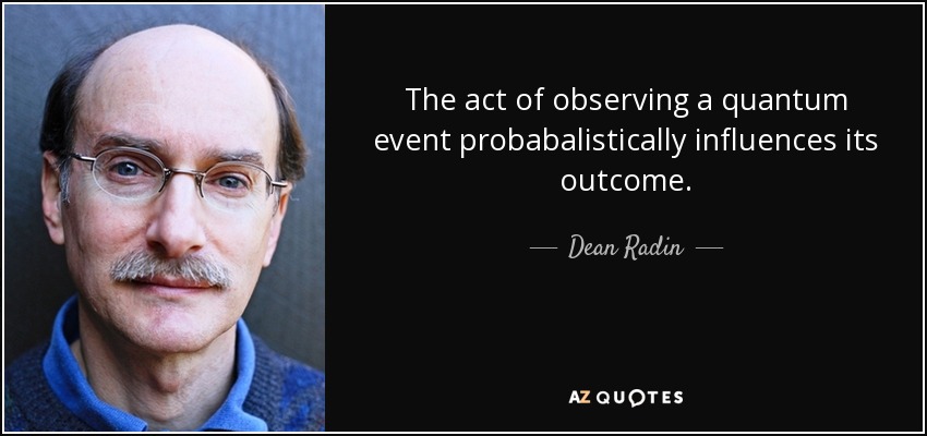 The act of observing a quantum event probabalistically influences its outcome. - Dean Radin