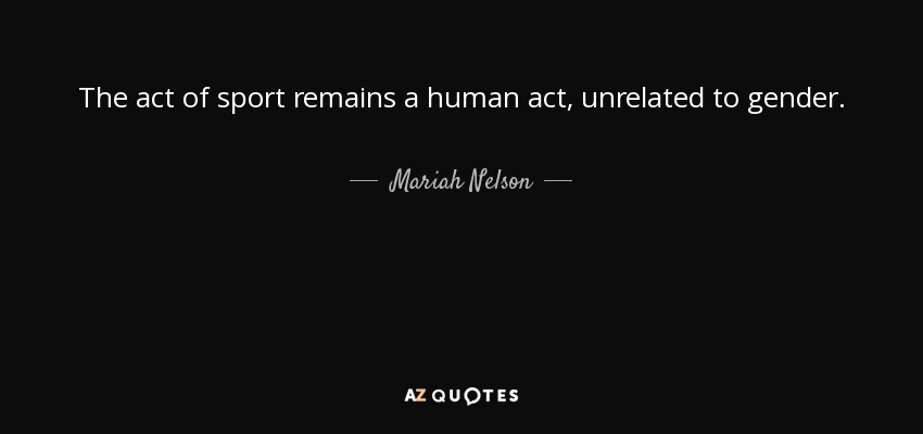 The act of sport remains a human act, unrelated to gender. - Mariah Nelson