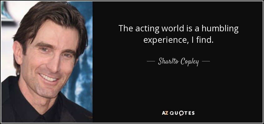 The acting world is a humbling experience, I find. - Sharlto Copley